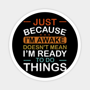 Just Because Im Awake Doesnt Mean Im Ready To Do Things Magnet